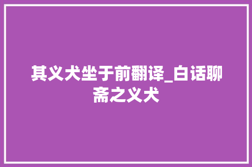 其义犬坐于前翻译_白话聊斋之义犬