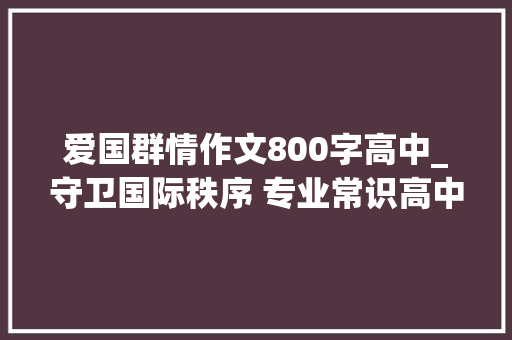 爱国群情作文800字高中_守卫国际秩序 专业常识高中作文800字理性爱国