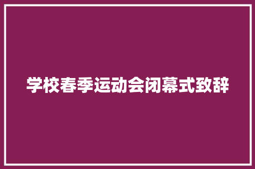 学校春季运动会闭幕式致辞