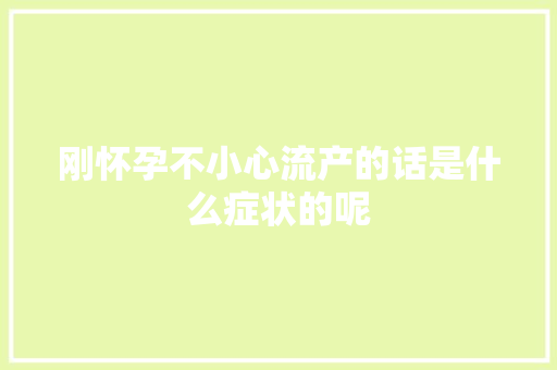 刚怀孕不小心流产的话是什么症状的呢