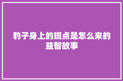 豹子身上的斑点是怎么来的益智故事