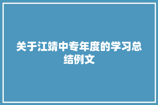 关于江靖中专年度的学习总结例文