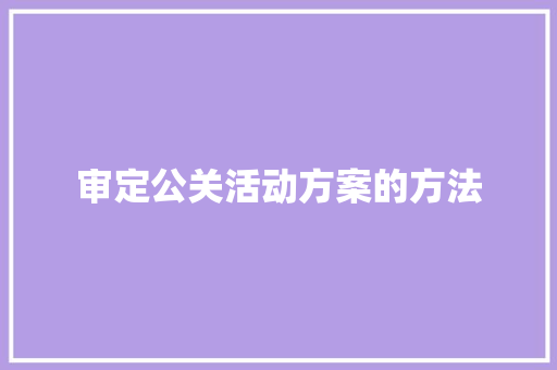 审定公关活动方案的方法