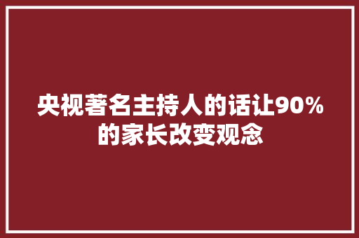 央视著名主持人的话让90%的家长改变观念