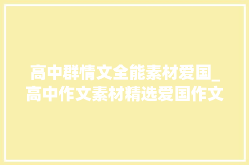 高中群情文全能素材爱国_高中作文素材精选爱国作文素材 简历范文