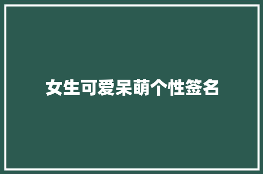 女生可爱呆萌个性签名 职场范文