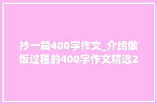 抄一篇400字作文_介绍做饭过程的400字作文精选26篇 工作总结范文