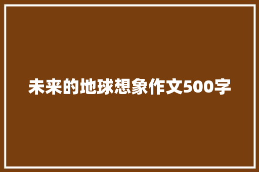 未来的地球想象作文500字