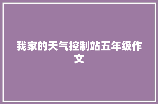 我家的天气控制站五年级作文 演讲稿范文