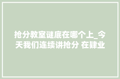 抢分教室谜底在哪个上_今天我们连续讲抢分 在肄业路上