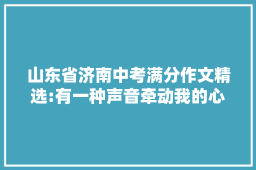 山东省济南中考满分作文精选:有一种声音牵动我的心灵 致辞范文