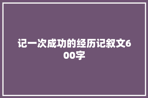 记一次成功的经历记叙文600字