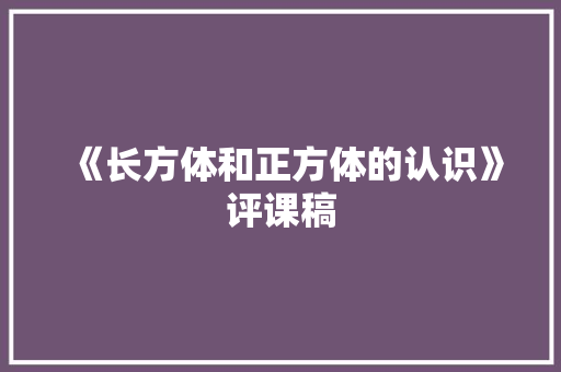 《长方体和正方体的认识》评课稿