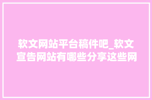 软文网站平台稿件吧_软文宣告网站有哪些分享这些网站让你省钱又省力