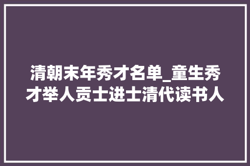 清朝末年秀才名单_童生秀才举人贡士进士清代读书人的打怪进级之路