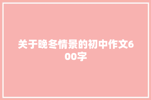 关于晚冬情景的初中作文600字 学术范文