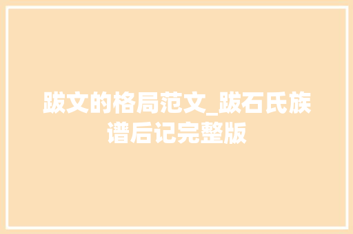 跋文的格局范文_跋石氏族谱后记完整版