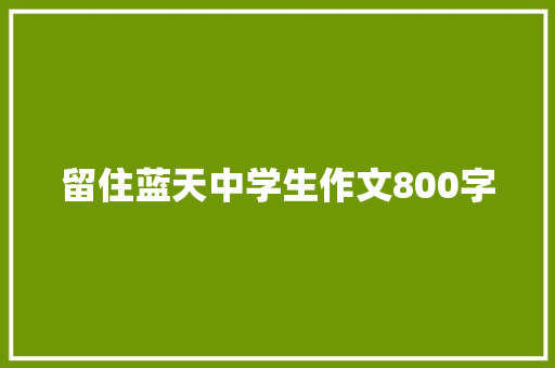 留住蓝天中学生作文800字 综述范文