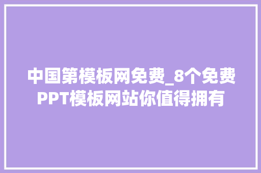 中国第模板网免费_8个免费PPT模板网站你值得拥有