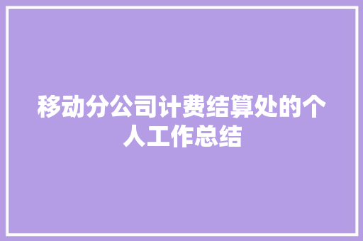 移动分公司计费结算处的个人工作总结 学术范文