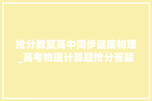 抢分教室高中同步谜底物理_高考物理计算题抢分答题技巧