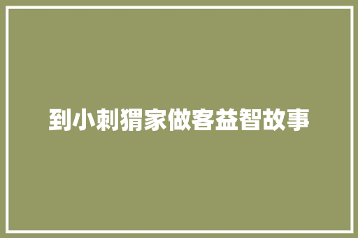 到小刺猬家做客益智故事