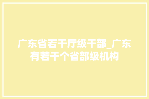 广东省若干厅级干部_广东有若干个省部级机构