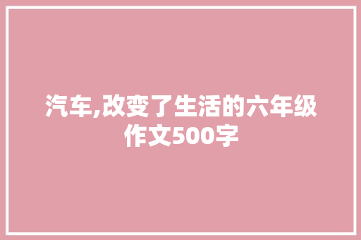 汽车,改变了生活的六年级作文500字