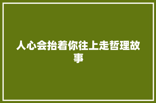 人心会抬着你往上走哲理故事 申请书范文