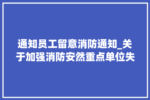 通知员工留意消防通知_关于加强消防安然重点单位失火戒备工作的通知布告