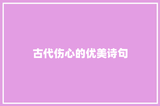 古代伤心的优美诗句 演讲稿范文