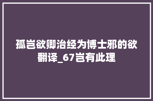 孤岂欲卿治经为博士邪的欲翻译_67岂有此理