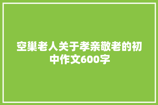 空巢老人关于孝亲敬老的初中作文600字 申请书范文