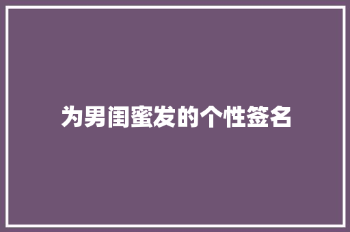 为男闺蜜发的个性签名 论文范文