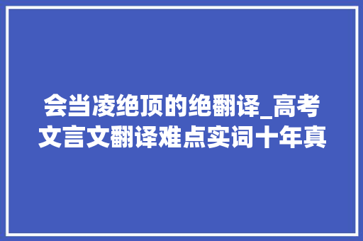 会当凌绝顶的绝翻译_高考文言文翻译难点实词十年真题总结二