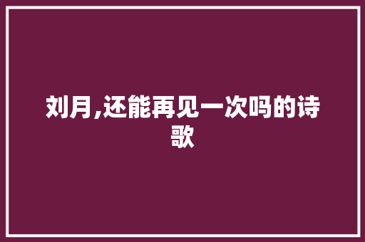 刘月,还能再见一次吗的诗歌