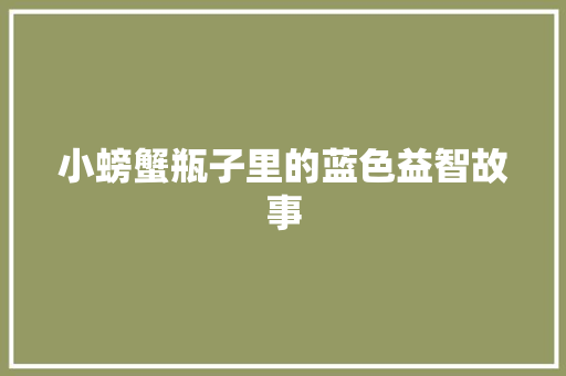 小螃蟹瓶子里的蓝色益智故事