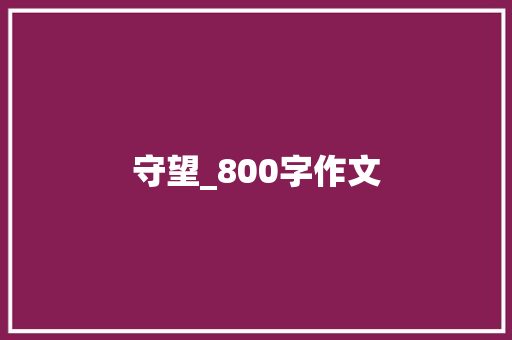 守望_800字作文 简历范文