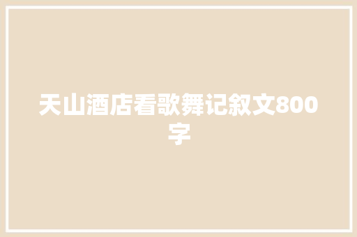 天山酒店看歌舞记叙文800字