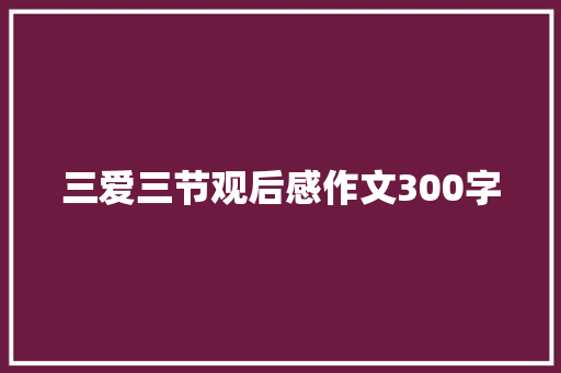 三爱三节观后感作文300字 论文范文