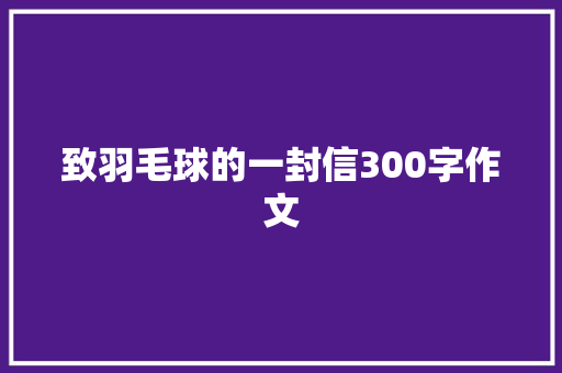 致羽毛球的一封信300字作文