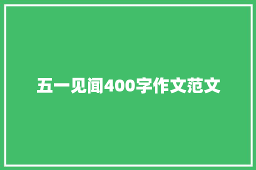 五一见闻400字作文范文 会议纪要范文