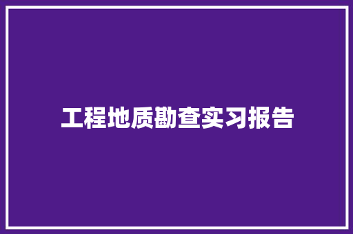 工程地质勘查实习报告 综述范文