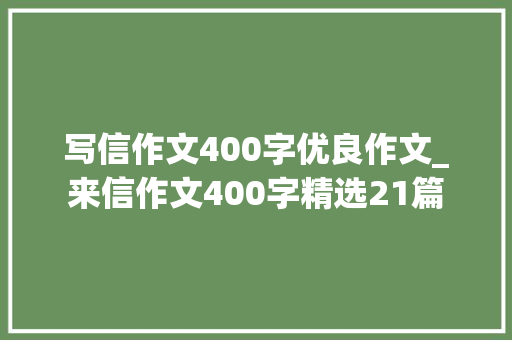 写信作文400字优良作文_来信作文400字精选21篇