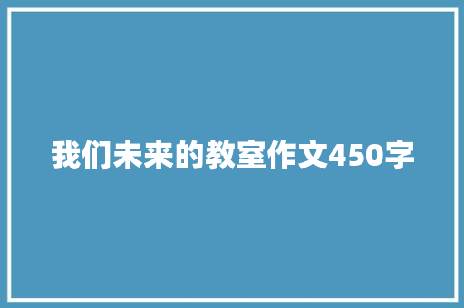 我们未来的教室作文450字 申请书范文