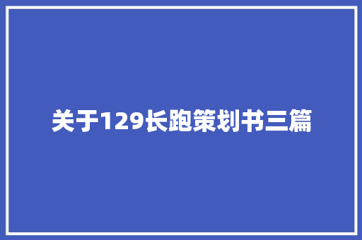 关于129长跑策划书三篇 工作总结范文