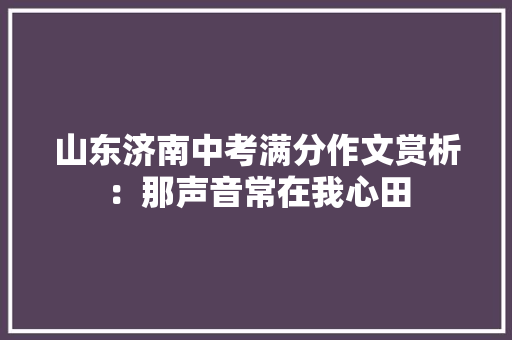 山东济南中考满分作文赏析：那声音常在我心田