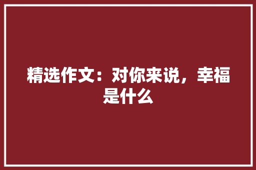 精选作文：对你来说，幸福是什么 申请书范文