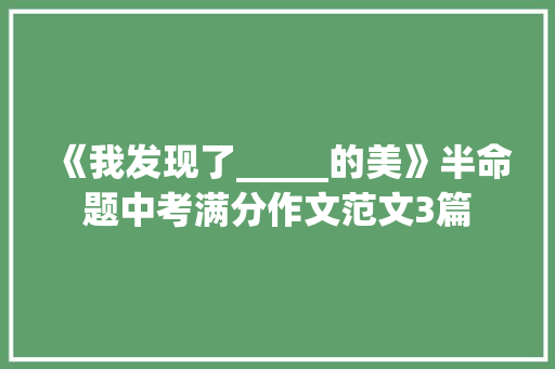 《我发现了_____的美》半命题中考满分作文范文3篇