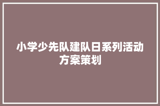 小学少先队建队日系列活动方案策划